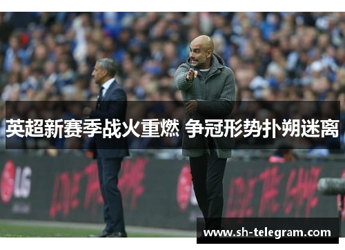 英超新赛季战火重燃 争冠形势扑朔迷离