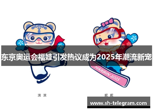东京奥运会福娃引发热议成为2025年潮流新宠