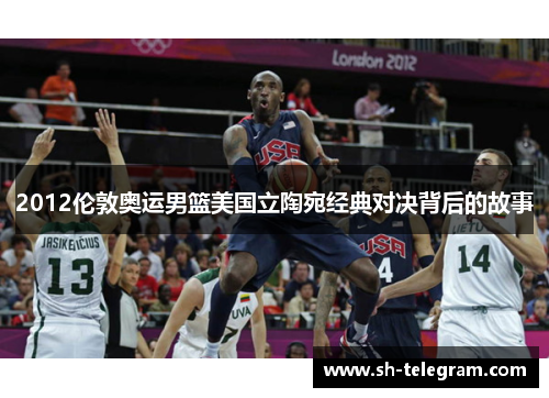 2012伦敦奥运男篮美国立陶宛经典对决背后的故事