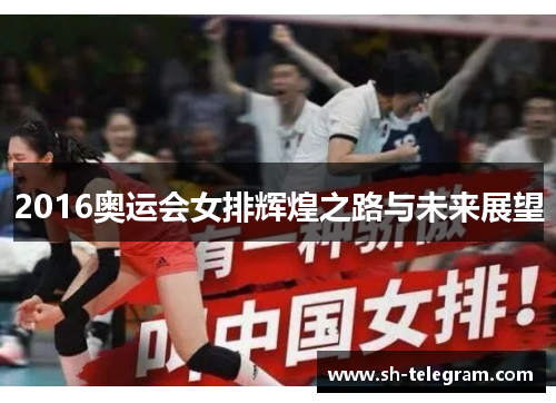 2016奥运会女排辉煌之路与未来展望 2016奥运会女排辉煌之路与未来展望