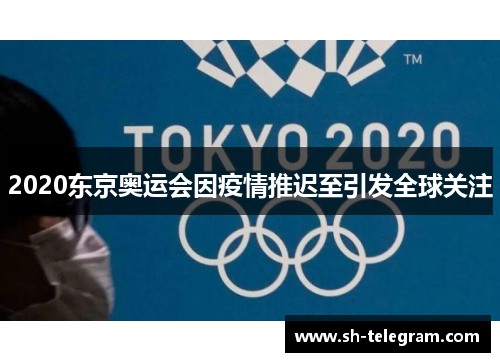 2020东京奥运会因疫情推迟至引发全球关注 2020东京奥运会因疫情推迟至引发全球关注