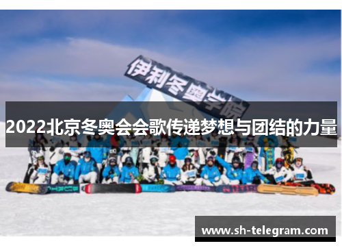 2022北京冬奥会会歌传递梦想与团结的力量 2022北京冬奥会会歌传递梦想与团结的力量