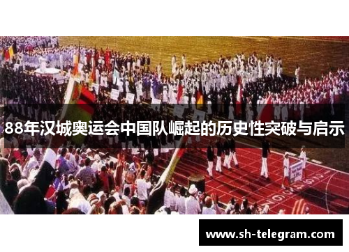 88年汉城奥运会中国队崛起的历史性突破与启示